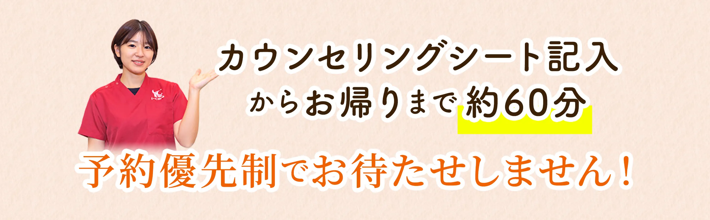 カウンセリングシート記入からお帰りまで約60分 予約優先制でお待たせしません！